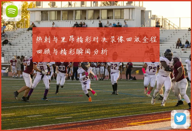 热刺与里昂精彩对决录像回放全程回顾与精彩瞬间分析
