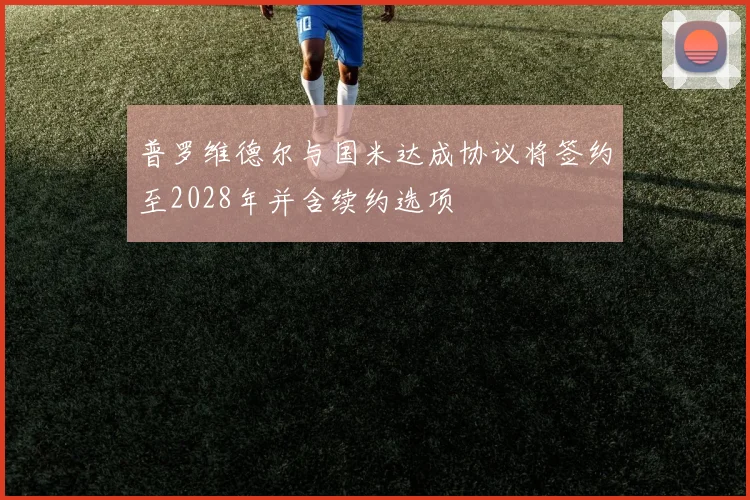 普罗维德尔与国米达成协议将签约至2028年并含续约选项