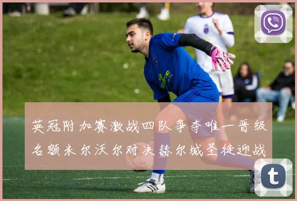 英冠附加赛激战四队争夺唯一晋级名额米尔沃尔对决赫尔城圣徒迎战米堡