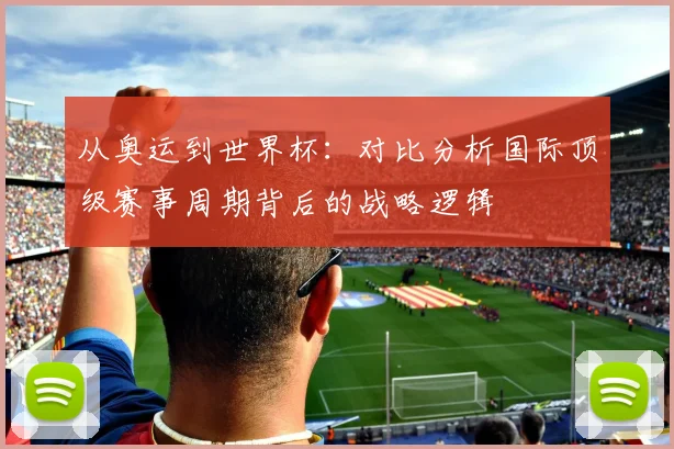从奥运到世界杯：对比分析国际顶级赛事周期背后的战略逻辑